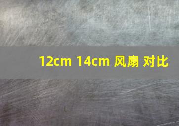 12cm 14cm 风扇 对比